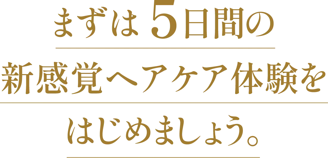 まずは5日間の新感覚ヘアケア体験をはじめましょう。